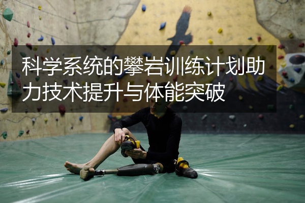 科学系统的攀岩训练计划助力技术提升与体能突破
