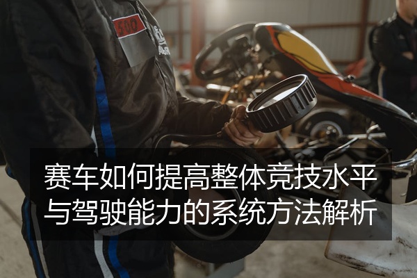 赛车如何提高整体竞技水平与驾驶能力的系统方法解析