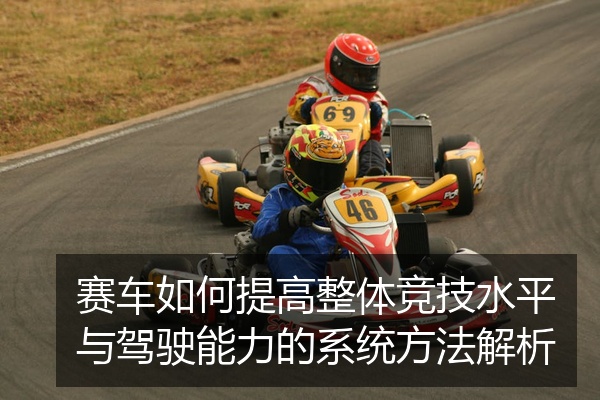 赛车如何提高整体竞技水平与驾驶能力的系统方法解析
