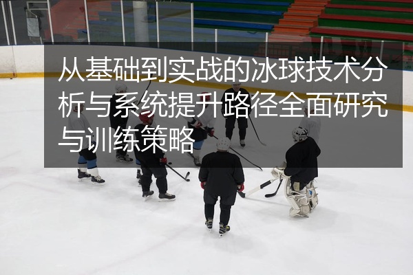 从基础到实战的冰球技术分析与系统提升路径全面研究与训练策略