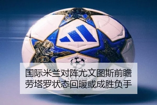 国际米兰对阵尤文图斯前瞻 劳塔罗状态回暖或成胜负手