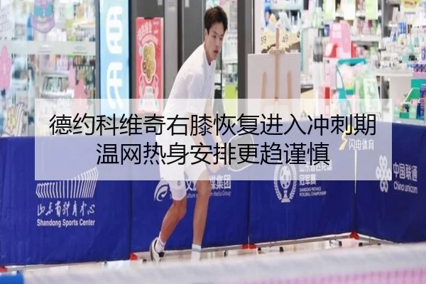 德约科维奇右膝恢复进入冲刺期 温网热身安排更趋谨慎