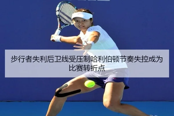 步行者失利后卫线受压制哈利伯顿节奏失控成为比赛转折点