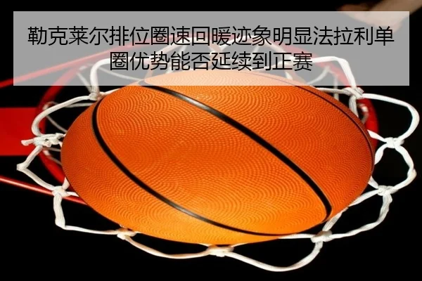 勒克莱尔排位圈速回暖迹象明显法拉利单圈优势能否延续到正赛